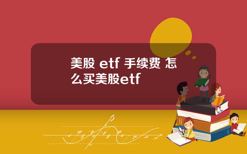 美股 etf 手续费 怎么买美股etf